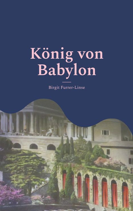 „König von Babylon“ von Birgit Furrer-Linse. Illustration: Antike Architektur mit üppigen Gärten und roten Vorhängen.