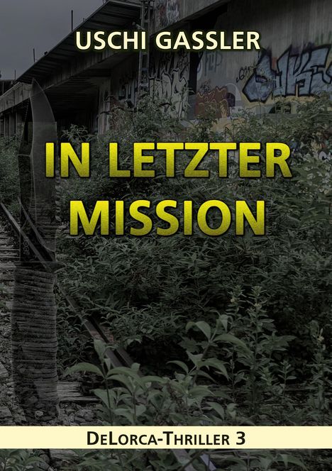 "USCHI GASSLER, IN LETZTER MISSION, DeLorca-Thriller 3." Überwucherte Bahngleise, alte Brücke mit Graffiti.