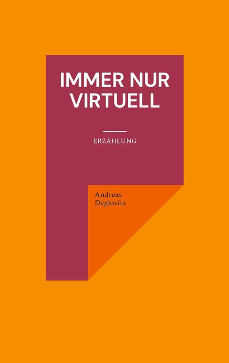 „IMMER NUR VIRTUELL. ERZÄHLUNG. Andreas Degkwitz.“ Auf orangefarbenem Hintergrund ein kantiges Design in Bordeaux.