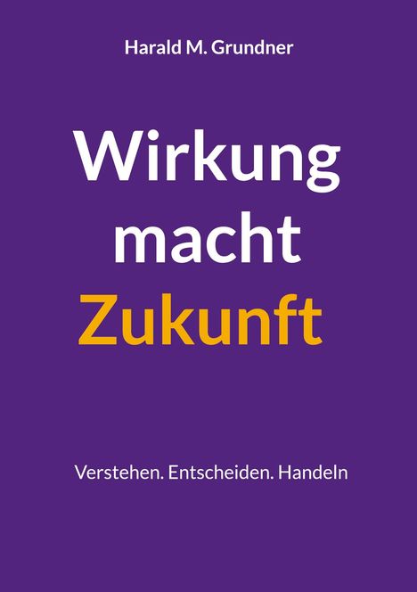 Harald M. Grundner: Wirkung macht Zukunft, Buch