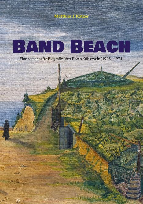 Oberer Text: "Matthias J. Katzer". Großer Text: "BAND BEACH". Untertitel: "Eine romanhafte Biografie über Erwin Kühlwein (1915-1971)". Eine Illustration zeigt eine Küstenlandschaft mit einem Spaziergänger, Hügeln und stacheldrahtartigen Zäunen.