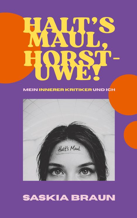 "Halt's Maul, Horst-Uwe!" in großen gelben Lettern; darunter "Mein innerer Kritiker und ich." Schwarzweißes Gesicht mit Text "Halt's Maul" auf Stirn. Autor: Saskia Braun.