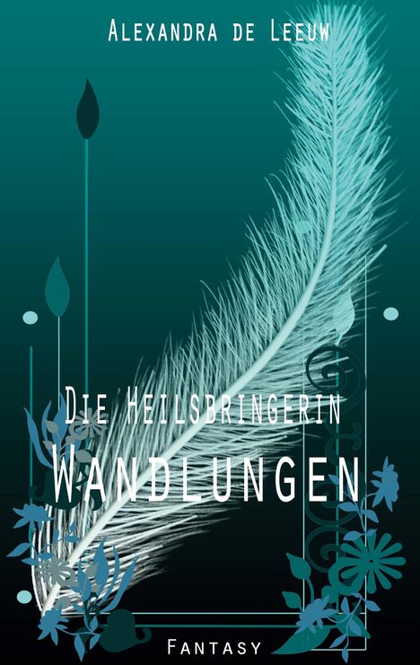 "Die Heilsbringerin: Wandlungen" von Alexandra de Leeuw. Illustration mit Feder, Blättern und Blumen auf grünem Hintergrund.