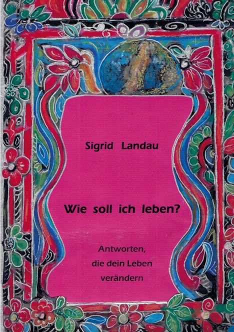 Text: "Sigrid Landau Wie soll ich leben? Antworten, die dein Leben verändern." Illustration: bunte Blumen und Muster.