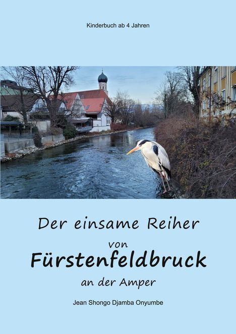 Titel: "Der einsame Reiher von Fürstenfeldbruck an der Amper". Kinderbuch ab 4 Jahren. Reiher sitzt am Fluss.