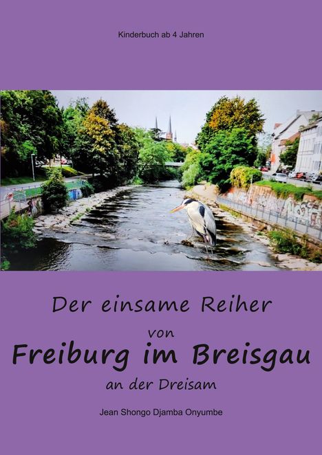 Kinderbuch ab 4 Jahren. Der einsame Reiher von Freiburg im Breisgau an der Dreisam. Ein Reiher steht im Fluss.
