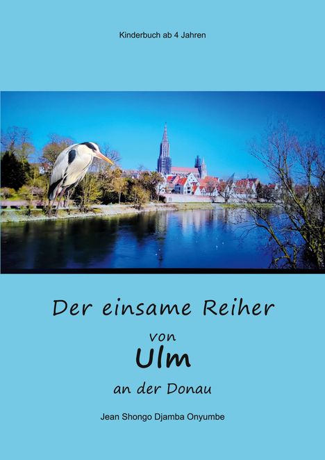 "Kinderbuch ab 4 Jahren. Der einsame Reiher von Ulm an der Donau. Jean Shongo Djamba Onyumbe." Reiher am Fluss, Stadt im Hintergrund.