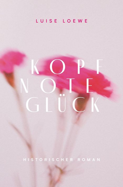 "Luise Loewe. Kopfnote Glück. Historischer Roman." Vor unscharfem Hintergrund mit rosa und roten Blumen.