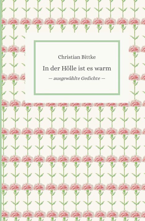 "Christian Bittke, In der Hölle ist es warm, ausgewählte Gedichte." Rosa Blumenmuster, grün umrandet.