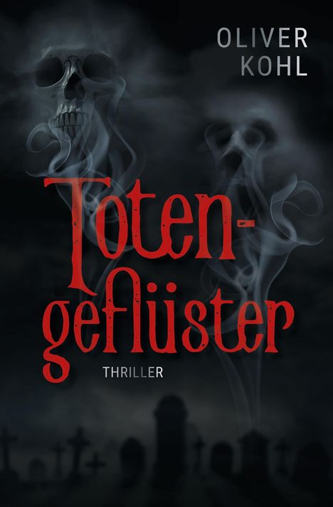 „Totengeflüster“ in Rot, „Oliver Kohl“ und „Thriller“ in Weiß, Schädel aus Rauch auf einem dunklen Friedhof.