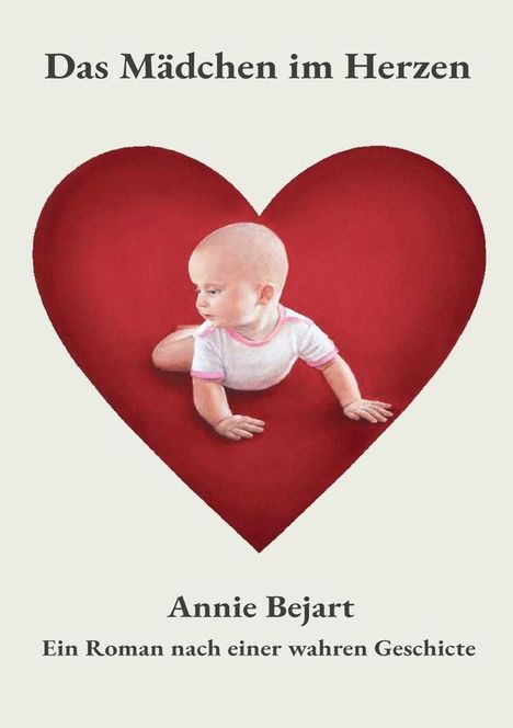 "Das Mädchen im Herzen. Annie Bejart. Ein Roman nach einer wahren Geschichte." Ein Baby krabbelt in einem roten Herz.