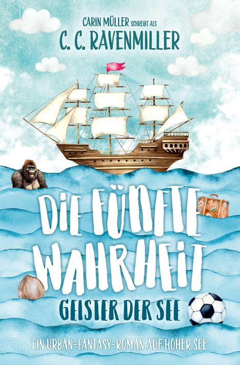 "CARIN MÜLLER schreibt als C. C. RAVENMILLER. Die fünfte Wahrheit: Geister der See. Ein Urban-Fantasy-Roman auf hoher See. Illustration zeigt ein Segelschiff, Wellen mit Fußball, Gorilla, Kokosnuss und Koffer."