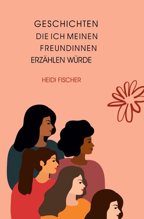 "Geschichten, die ich meinen Freundinnen erzählen würde. Heidi Fischer." Illustration von fünf stilisierten Frauen.