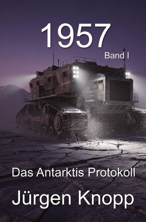 "1957 Band I. Das Antarktis Protokoll. Jürgen Knopp." Ein Raupenfahrzeug fährt über rissigen Boden bei Dunkelheit.