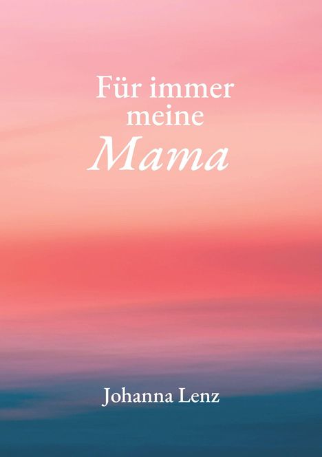 "Für immer meine Mama. Johanna Lenz." Sanfte Pastellfarben, die an einen Sonnenuntergang erinnern.