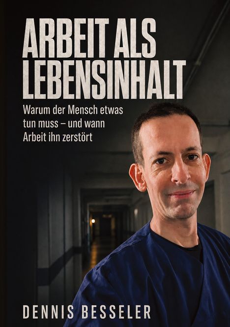 Text: "ARBEIT ALS LEBENSINHALT" und "DENNIS BESSELER". Ein Mann in blauer Kleidung lächelt in einem dunklen Gang.