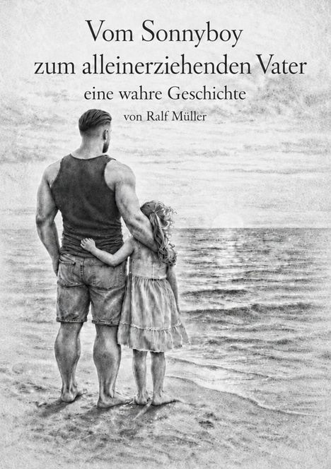 "Vom Sonnyboy zum alleinerziehenden Vater, eine wahre Geschichte, von Ralf Müller." Vater und Tochter am Strand.