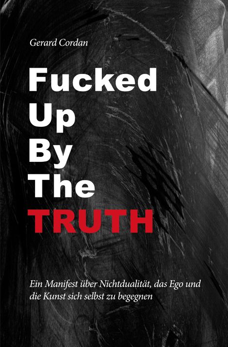 "Fucked Up By The Truth" von Gerard Cordan. Ein Manifest über Nichtdualität, das Ego und die Kunst sich selbst zu begegnen.