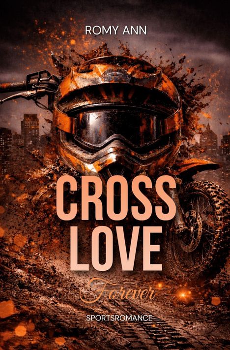 Titel: "CROSS LOVE Forever". Autor: Romy Ann. Sportsromance. Ein schlammverschmiertes Motorrad mit Helm vor Stadt-Silhouette.