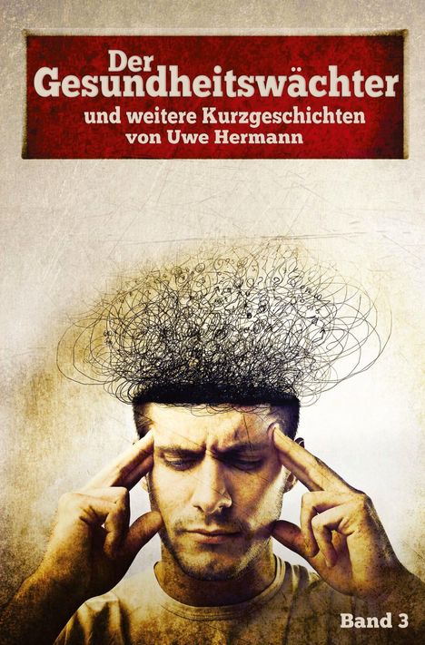 "Der Gesundheitswächter und weitere Kurzgeschichten von Uwe Hermann. Band 3." Ein Mann mit angespanntem Gesicht und wirrem Kopf.