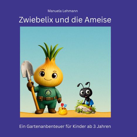 "Zwiebelix und die Ameise" von Manuela Lehmann. Illustration: Zwiebel mit Schaufel, Ameise, Blumen. Für Kinder ab 3 Jahren.