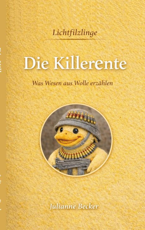 Text: „Lichtfilzlinge“, „Die Killerente“, „Was Wesen aus Wolle erzählen“, „Julianne Becker“. Eine Filzente mit Helm und Patronen.