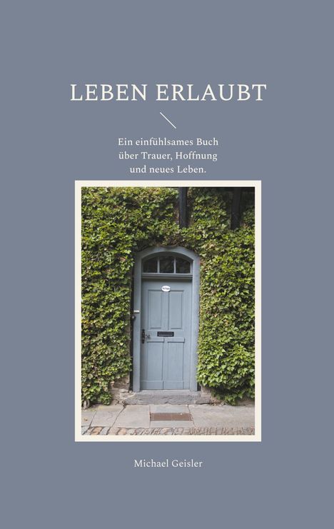 Buchcover mit Titel "Leben erlaubt". Eine Tür inmitten von dichtem Efeu. Autor: Michael Geisler.