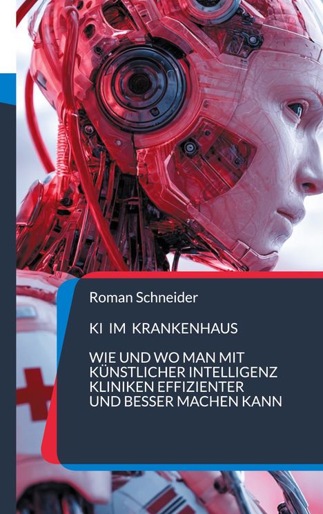 Buchtitel von Roman Schneider: "KI im Krankenhaus: Wie und wo man mit künstlicher Intelligenz Kliniken effizienter und besser machen kann." Eine Illustration eines humanoiden Roboters in Rottönen, teils mechanisch.
