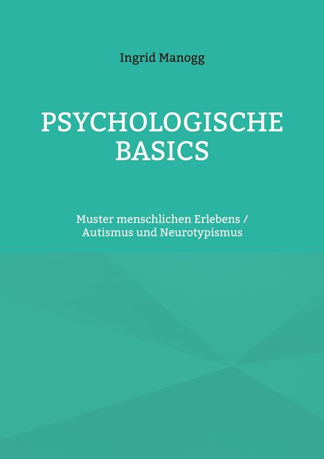 Titel: "PSYCHOLOGISCHE BASICS"; Autor: Ingrid Manogg; Untertitel: "Muster menschlichen Erlebens / Autismus und Neurotypismus"; grüner Hintergrund.
