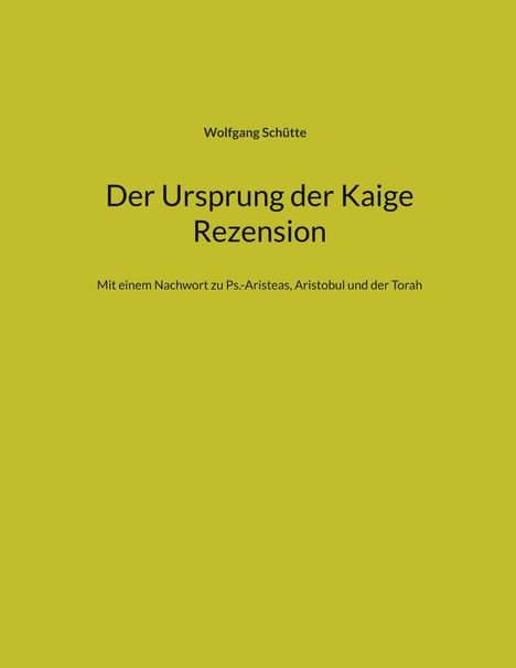 Text: "Wolfgang Schütte, Der Ursprung der Kaige Rezension, Mit einem Nachwort zu Ps.-Aristeas, Aristobul und der Torah." Hintergrund: Gelb.