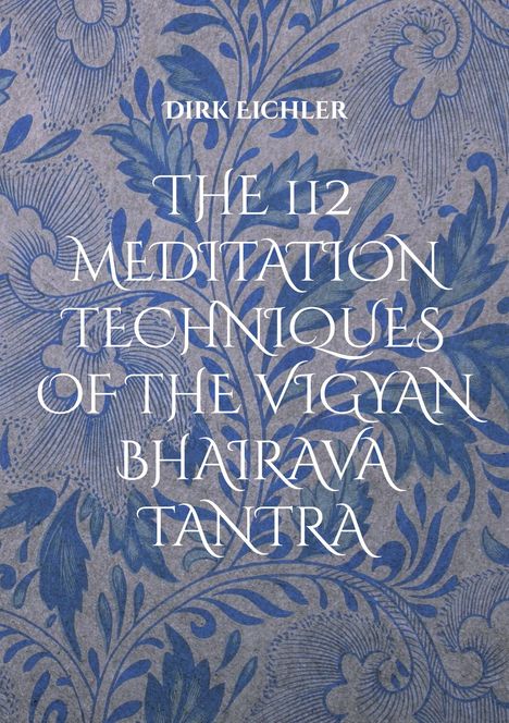 Dirk Eichler. The 112 Meditation Techniques of the Vigyan Bhairava Tantra. Blaues Blattmuster auf grauem Hintergrund.
