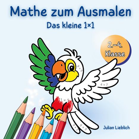 "Mathe zum Ausmalen", "Das kleine 1x1", "2.-4. Klasse", "Julian Lieblich". Ein Papagei mit Buntstiften, teils koloriert.