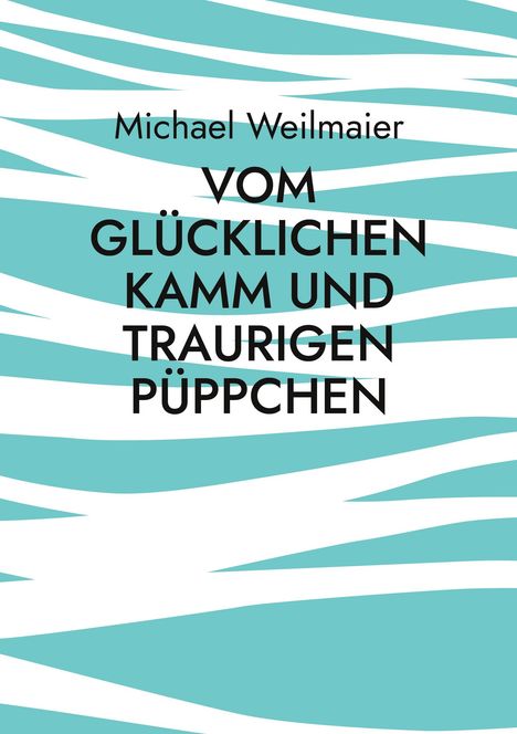 Michael Weilmaier: VOM GLÜCKLICHEN KAMM UND TRAURIGEN PÜPPCHEN. Hintergrund in Türkis und Weiß mit Streifenmuster.