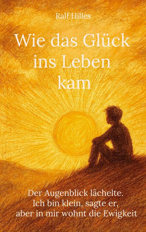 Buchtitel: "Wie das Glück ins Leben kam" von Ralf Hilles. Illustration eines sitzenden Jungen vor einer leuchtenden Sonne.