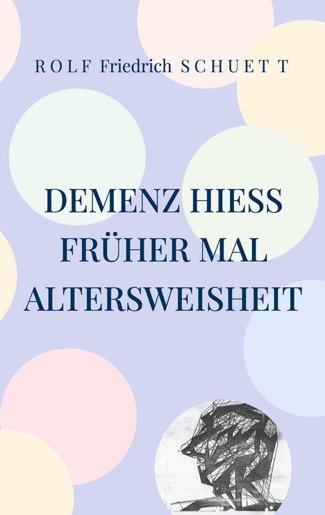Text: "Rolf Friedrich Schuett" und "Demenz hiess früher mal Altersweisheit." Pastellfarbener Hintergrund mit Kreisen.