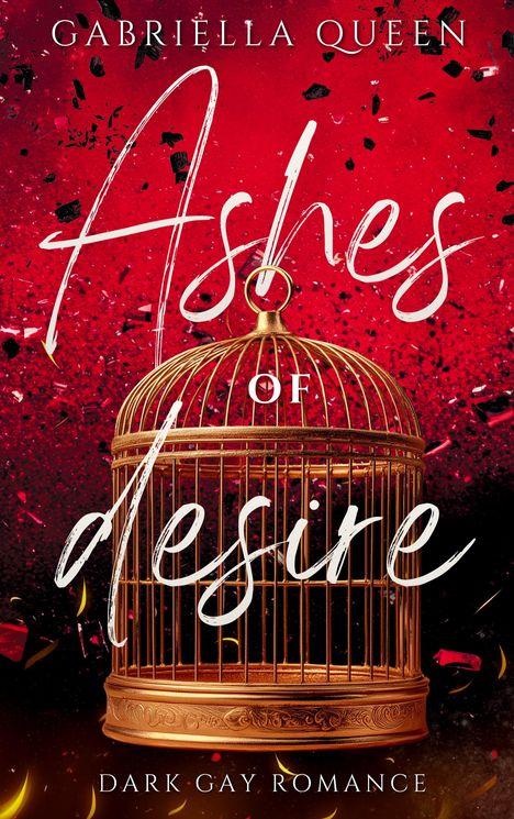 Text: "Gabriella Queen", "Ashes of Desire", "Dark Gay Romance". Illustration eines goldenen Käfigs vor rotem Hintergrund.