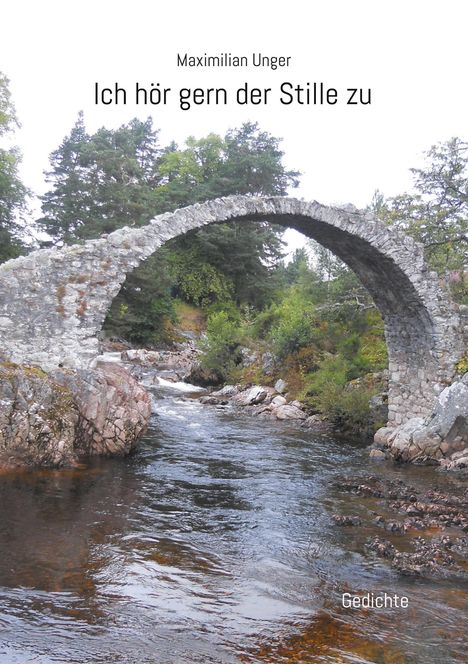 Text: „Maximilian Unger, Ich hör gern der Stille zu, Gedichte.“ Alte Steinbrücke über einem fließenden Fluss in bewaldeter Umgebung.