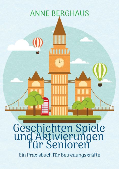 Titel: "Geschichten Spiele und Aktivierungen für Senioren". Autor: Anne Berghaus. Illustration des Big Ben mit Ballons.