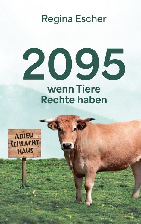 "Regina Escher. 2095, wenn Tiere Rechte haben. Adieu Schlachthaus." Eine Kuh steht auf einer grünen Wiese.