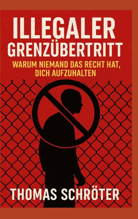 "ILLEGALER GRENZÜBERTRITT: WARUM NIEMAND DAS RECHT HAT, DICH AUFZUHALTEN. THOMAS SCHRÖTER." Silhouette vor Zaun.