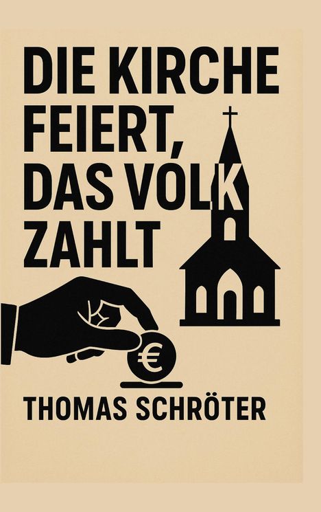 Texte: "DIE KIRCHE FEIERT, DAS VOLK ZAHLT", "THOMAS SCHRÖTER". Illustration: Kirche, Hand mit Euro-Münze.