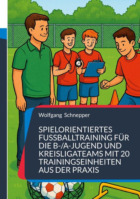 "SPIELORIENTIERTES FUSSBALLTRAINING" von Wolfgang Schnepper. Illustration von vier Männern auf einem Sportplatz mit Fußballutensilien.