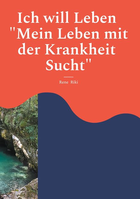 Oben: "Ich will Leben 'Mein Leben mit der Krankheit Sucht'" von Rene Riki. Unten: Naturkulisse mit türkisfarbenem Wasser.