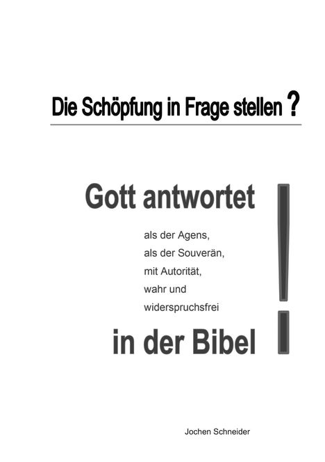 "Die Schöpfung in Frage stellen? Gott antwortet als der Agens, als der Souverän, mit Autorität, wahr und widerspruchsfrei in der Bibel."

Der Text ist in unterschiedlichen Schriftgrößen formatiert, um bestimmte Teile hervorzuheben.
