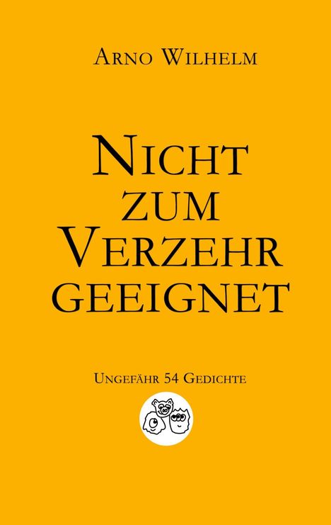 Gelber Hintergrund, Text: "Arno Wilhelm. Nicht zum Verzehr geeignet. Ungefähr 54 Gedichte". Logo mit Tiergesichtern unten.