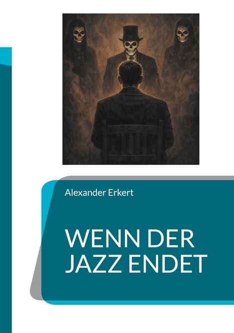 Titel: "WENN DER JAZZ ENDET" von Alexander Erkert. Illustration zeigt einen Mann vor drei Figuren mit Totenköpfen.