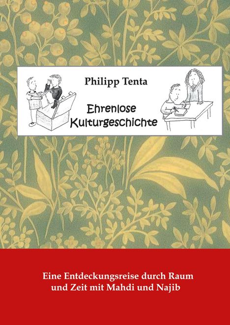"Philipp Tenta, Ehrenlose Kulturgeschichte, Eine Entdeckungsreise durch Raum und Zeit mit Mahdi und Najib." Illustration mit Pflanzenmuster.