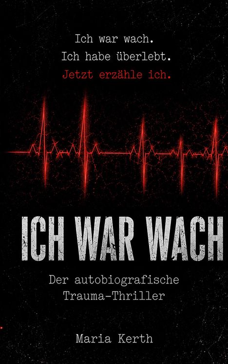 "Ich war wach. Ich habe überlebt. Jetzt erzähle ich. Ich war wach. Der autobiografische Trauma-Thriller. Maria Kerth."   
Roter EKG-Linienhintergrund.