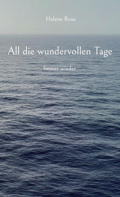 "Helene Rose. All die wundervollen Tage. Immer wieder." Zeigt eine ruhige, weite Meeresoberfläche.