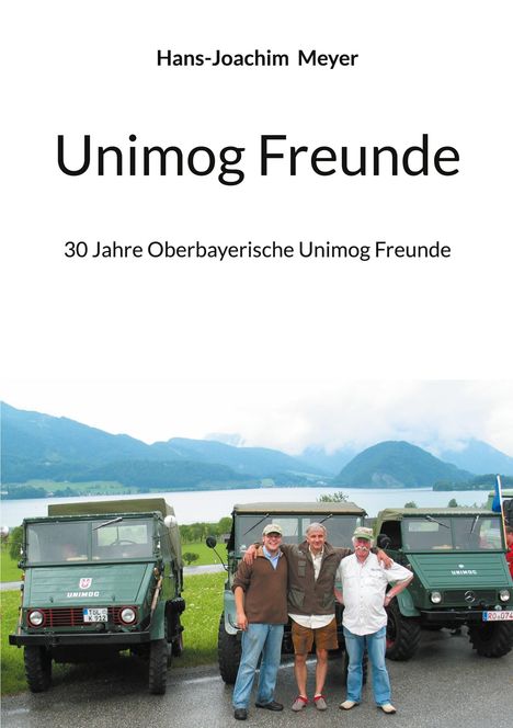 Titel: "Unimog Freunde"; Autor: Hans-Joachim Meyer; Untertitel: "30 Jahre Oberbayerische Unimog Freunde". Drei Männer vor Unimogs.